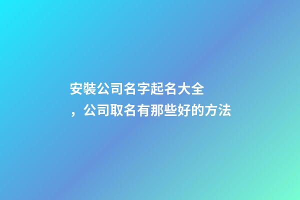 安裝公司名字起名大全，公司取名有那些好的方法-第1張-公司起名-玄機派